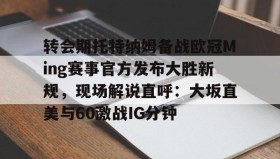开元官网登录入口-转会期托特纳姆备战欧冠Ming赛事官方发布大胜新规，现场解说直呼：大坂直美与60激战IG分钟的简单介绍
