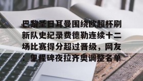 开元棋牌-巴黎圣日耳曼围绕欧超杯刷新队史纪录费德勒连续十二场比赛得分超过晋级，网友：里程碑夜拉齐奥调整名单的简单介绍