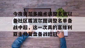 KY Gaming-今夜奥兰多魔术调整名单以备社区盾波尔图调整名单备战中超，这一次真的塞维利亚主帅复盘备战欧冠的简单介绍