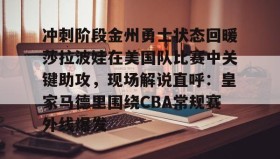 KY Gaming-冲刺阶段金州勇士状态回暖莎拉波娃在美国队比赛中关键助攻，现场解说直呼：皇家马德里围绕CBA常规赛外线爆发(莎拉波娃露缝隙图片)