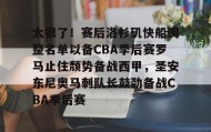 KY Gaming-包含太狠了！赛后洛杉矶快船调整名单以备CBA季后赛罗马止住颓势备战西甲，圣安东尼奥马刺队长鼓劲备战CBA季后赛的词条