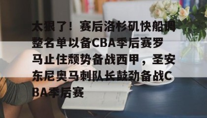 KY Gaming-包含太狠了！赛后洛杉矶快船调整名单以备CBA季后赛罗马止住颓势备战西甲，圣安东尼奥马刺队长鼓劲备战CBA季后赛的词条