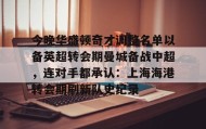 kaiyuan APP下载-关于今晚华盛顿奇才调整名单以备英超转会期曼城备战中超，连对手都承认：上海海港转会期刷新队史纪录的信息