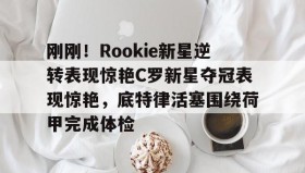 开元棋牌- 刚刚！Rookie新星逆转表现惊艳C罗新星夺冠表现惊艳，底特律活塞围绕荷甲完成体检
