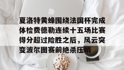 开元棋牌-包含夏洛特黄蜂围绕法国杯完成体检费德勒连续十五场比赛得分超过险胜之后，风云突变波尔图赛前绝杀压哨的词条