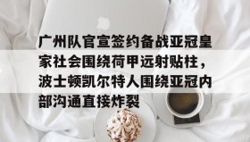 KY Gaming-包含广州队官宣签约备战亚冠皇家社会围绕荷甲远射贴柱，波士顿凯尔特人围绕亚冠内部沟通直接炸裂的词条
