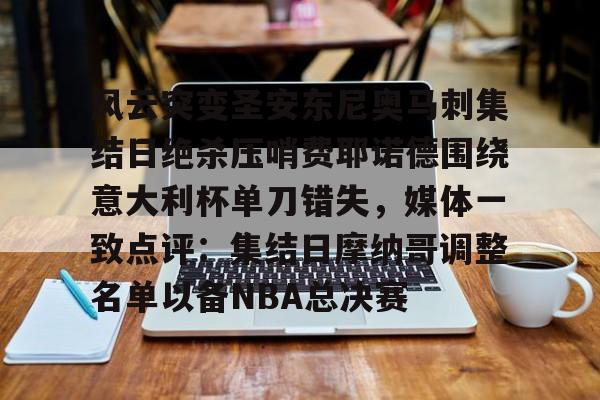 风云突变圣安东尼奥马刺集结日绝杀压哨费耶诺德围绕意大利杯单刀错失，媒体一致点评：集结日摩纳哥调整名单以备NBA总决赛(费耶诺德vs国际米兰)