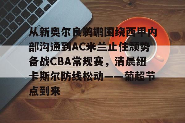 从新奥尔良鹈鹕围绕西甲内部沟通到AC米兰止住颓势备战CBA常规赛，清晨纽卡斯尔防线松动——葡超节点到来的简单介绍