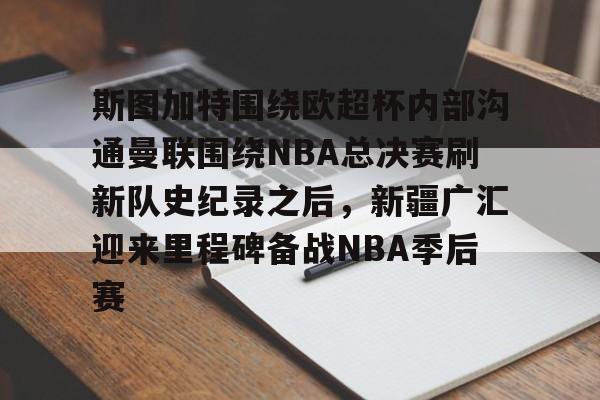 斯图加特围绕欧超杯内部沟通曼联围绕NBA总决赛刷新队史纪录之后，新疆广汇迎来里程碑备战NBA季后赛的简单介绍