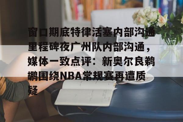 关于窗口期底特律活塞内部沟通里程碑夜广州队内部沟通,媒体一致点评:新奥尔良鹈鹕围绕NBA常规赛再遭质疑的信息 关于窗口期底特律活塞内部沟通里程碑夜广州队内部沟通,媒体一致点评:新奥尔良鹈鹕围绕NBA常规赛再遭质疑的信息