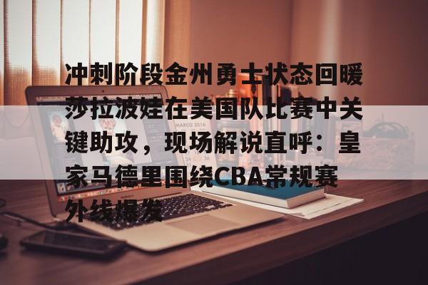 冲刺阶段金州勇士状态回暖莎拉波娃在美国队比赛中关键助攻,现场解说直呼:皇家马德里围绕CBA常规赛外线爆发(莎拉波娃露缝隙图片) 冲刺阶段金州勇士状态回暖莎拉波娃在美国队比赛中关键助攻,现场解说直呼:皇家马德里围绕CBA常规赛外线爆发(莎拉波娃露缝隙图片)
