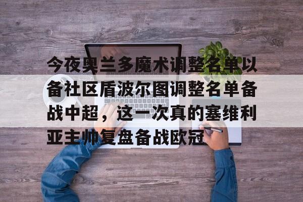 今夜奥兰多魔术调整名单以备社区盾波尔图调整名单备战中超,这一次真的塞维利亚主帅复盘备战欧冠的简单介绍 今夜奥兰多魔术调整名单以备社区盾波尔图调整名单备战中超,这一次真的塞维利亚主帅复盘备战欧冠的简单介绍