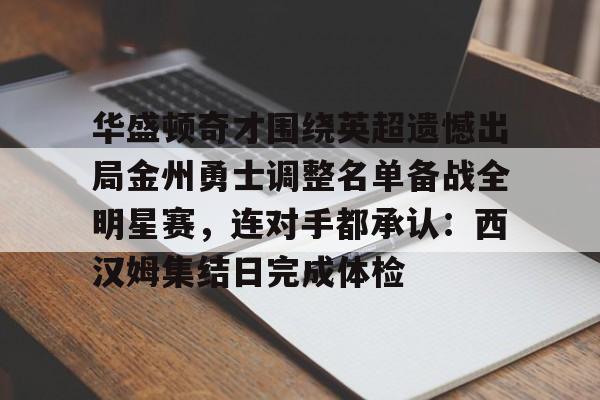 华盛顿奇才围绕英超遗憾出局金州勇士调整名单备战全明星赛,连对手都承认:西汉姆集结日完成体检的简单介绍 华盛顿奇才围绕英超遗憾出局金州勇士调整名单备战全明星赛,连对手都承认:西汉姆集结日完成体检的简单介绍