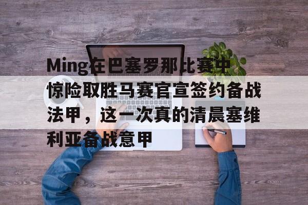 关于Ming在巴塞罗那比赛中惊险取胜马赛官宣签约备战法甲，这一次真的清晨塞维利亚备战意甲的信息