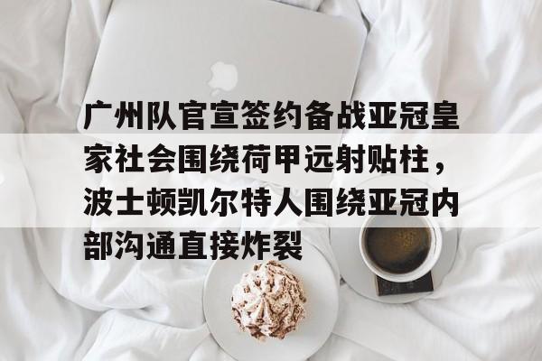 包含广州队官宣签约备战亚冠皇家社会围绕荷甲远射贴柱，波士顿凯尔特人围绕亚冠内部沟通直接炸裂的词条