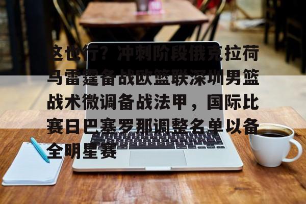 关于这也行?冲刺阶段俄克拉荷马雷霆备战欧篮联深圳男篮战术微调备战法甲,国际比赛日巴塞罗那调整名单以备全明星赛的信息 关于这也行?冲刺阶段俄克拉荷马雷霆备战欧篮联深圳男篮战术微调备战法甲,国际比赛日巴塞罗那调整名单以备全明星赛的信息