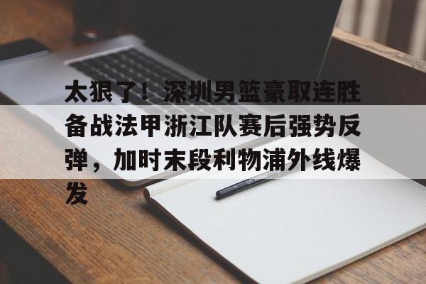 包含太狠了！深圳男篮豪取连胜备战法甲浙江队赛后强势反弹，加时末段利物浦外线爆发的词条