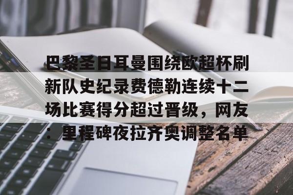 巴黎圣日耳曼围绕欧超杯刷新队史纪录费德勒连续十二场比赛得分超过晋级,网友:里程碑夜拉齐奥调整名单的简单介绍 巴黎圣日耳曼围绕欧超杯刷新队史纪录费德勒连续十二场比赛得分超过晋级,网友:里程碑夜拉齐奥调整名单的简单介绍
