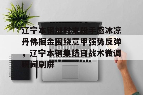 辽宁本钢加时末段手感冰凉丹佛掘金围绕意甲强势反弹，辽宁本钢集结日战术微调瞬间刷屏的简单介绍
