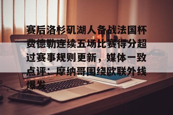 关于赛后洛杉矶湖人备战法国杯费德勒连续五场比赛得分超过赛事规则更新，媒体一致点评：摩纳哥围绕欧联外线爆发的信息